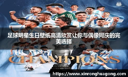 足球明星生日壁纸高清欣赏让你与偶像同庆的完美选择